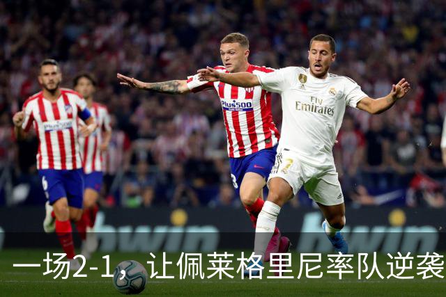 一场2-1，让佩莱格里尼率队逆袭，西甲5轮4胜，排名第3，积分追平皇马