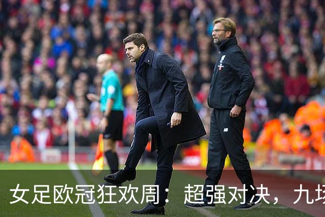 女足欧冠狂欢周：超强对决，九场比赛横扫足球界