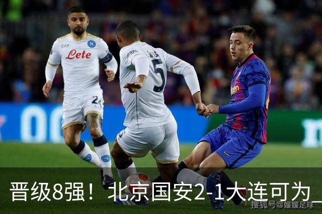 晋级8强！北京国安2-1大连可为 张玉宁、贾非凡建功 VAR多次抢戏