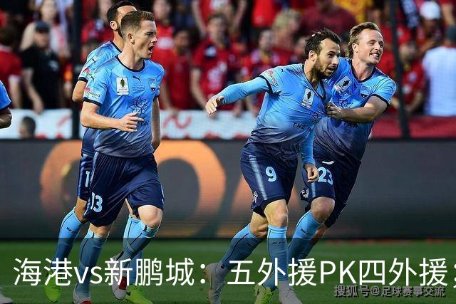 海港vs新鹏城：五外援PK四外援；陈威、王燊超、唐淼首发