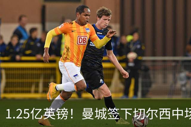1.25亿英镑！曼城签下切尔西中场费尔南德斯